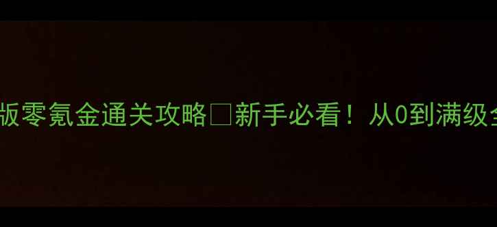 图片 凡人修仙传手机单机版零氪金通关攻略🔥新手必看！从0到满级全流程保姆级教程✨2