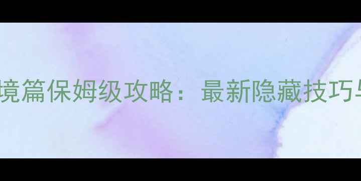 图片 凡人修真2幻境篇保姆级攻略：最新隐藏技巧与高阶养成全