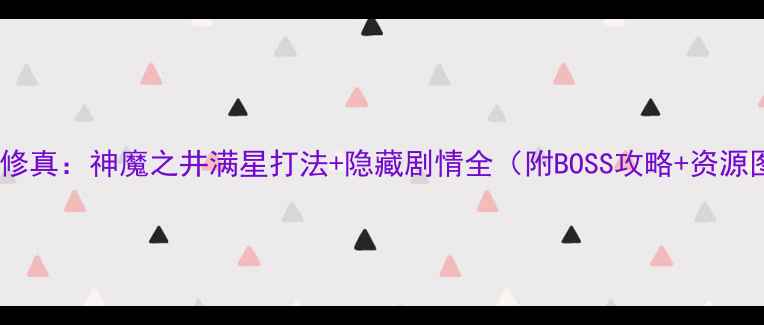 图片 凡人修真：神魔之井满星打法+隐藏剧情全（附BOSS攻略+资源图）2