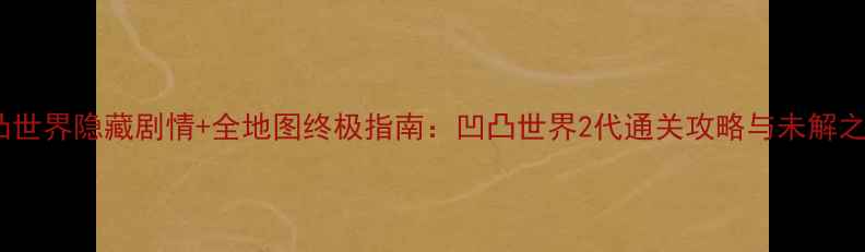 图片 凹凸世界隐藏剧情+全地图终极指南：凹凸世界2代通关攻略与未解之谜2