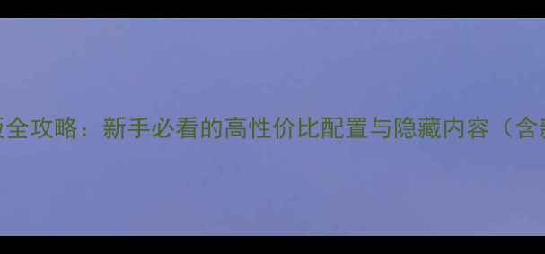 图片 刀剑乱舞单机版全攻略：新手必看的高性价比配置与隐藏内容（含新手入门技巧）