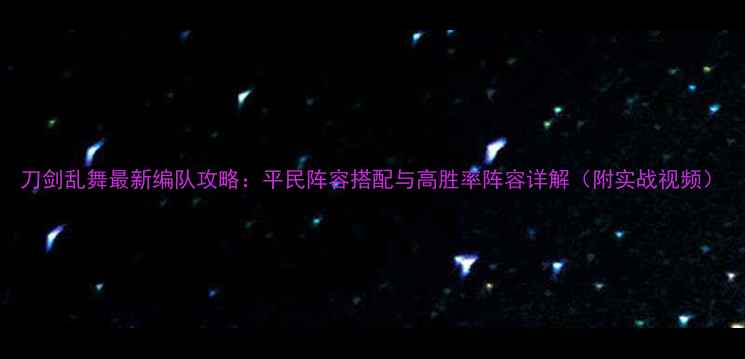 图片 刀剑乱舞最新编队攻略：平民阵容搭配与高胜率阵容详解（附实战视频）