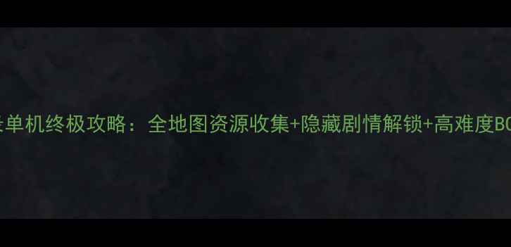 图片 刀剑封魔录单机终极攻略：全地图资源收集+隐藏剧情解锁+高难度BOSS打法全2