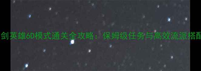 图片 刀剑英雄6D模式通关全攻略：保姆级任务与高效流派搭配2