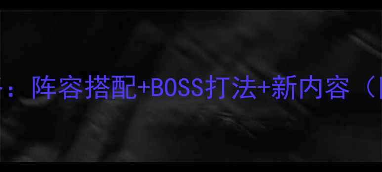 图片 刀剑英雄G7全版本攻略：阵容搭配+BOSS打法+新内容（附最新版本更新日志）