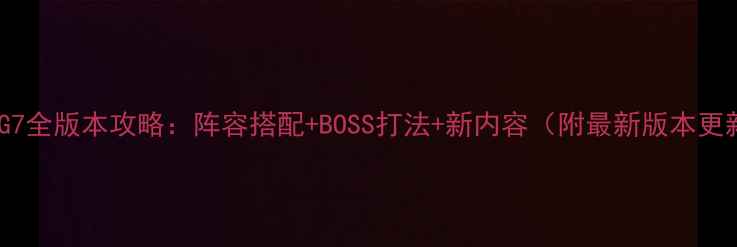 图片 刀剑英雄G7全版本攻略：阵容搭配+BOSS打法+新内容（附最新版本更新日志）2