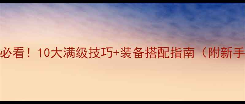 图片 刀剑逍遥新手必看！10大满级技巧+装备搭配指南（附新手村隐藏任务）