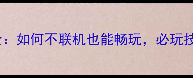 图片 刀塔传奇单机攻略全：如何不联机也能畅玩，必玩技巧与隐藏内容曝光1