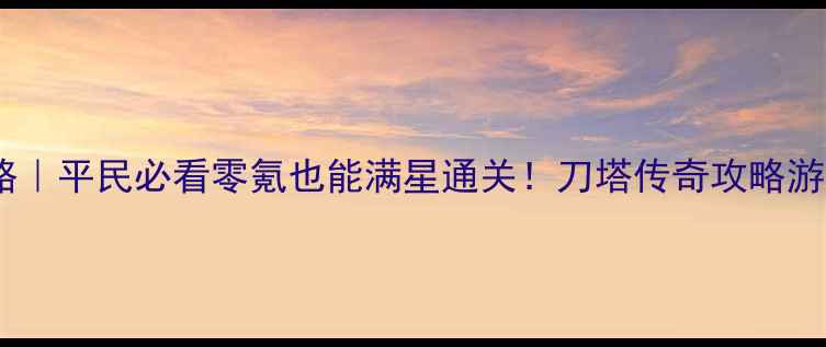 图片 刀塔传奇第十七章精英攻略｜平民必看零氪也能满星通关！刀塔传奇攻略游戏抽卡技巧手游平民玩家1