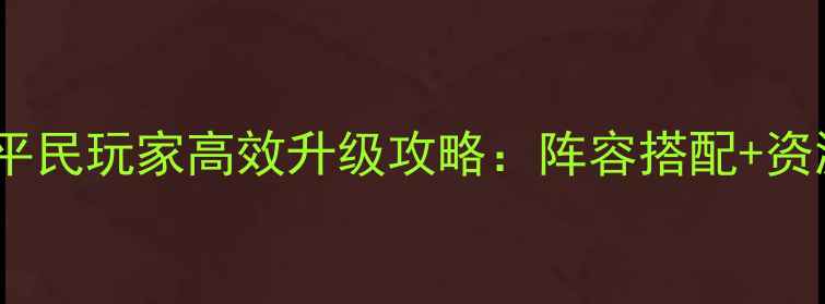 图片 刀塔传奇远征模式平民玩家高效升级攻略：阵容搭配+资源分配+BOSS打法全