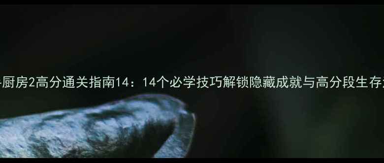 图片 分手厨房2高分通关指南14：14个必学技巧解锁隐藏成就与高分段生存法则