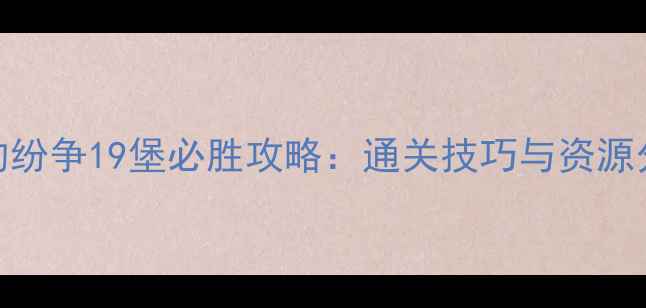 图片 列王的纷争19堡必胜攻略：通关技巧与资源分配全