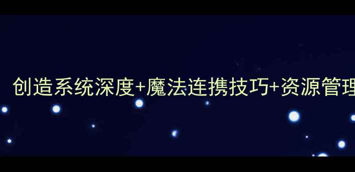 图片 创造与魔法全平台攻略指南：创造系统深度+魔法连携技巧+资源管理秘籍（附隐藏BOSS坐标图）