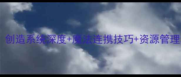 图片 创造与魔法全平台攻略指南：创造系统深度+魔法连携技巧+资源管理秘籍（附隐藏BOSS坐标图）1