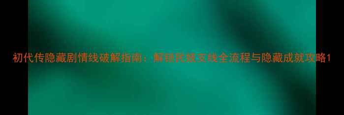 图片 初代传隐藏剧情线破解指南：解锁民妓支线全流程与隐藏成就攻略1
