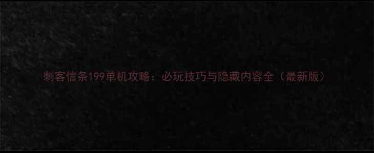 图片 刺客信条199单机攻略：必玩技巧与隐藏内容全（最新版）
