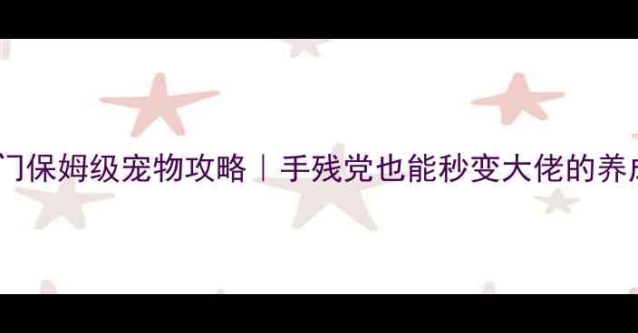 图片 剑三唐门保姆级宠物攻略｜手残党也能秒变大佬的养成指南1