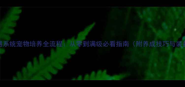 图片 剑三奇遇系统宠物培养全流程：从零到满级必看指南（附养成技巧与装备推荐）