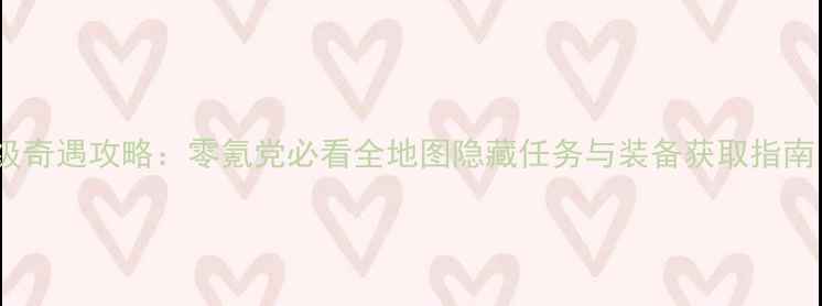 图片 剑三少年行保姆级奇遇攻略：零氪党必看全地图隐藏任务与装备获取指南（附最新版本）2