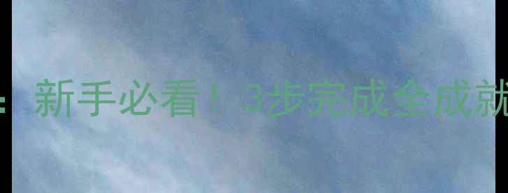 图片 剑三成就速成指南：新手必看！3步完成全成就+隐藏技巧大公开1