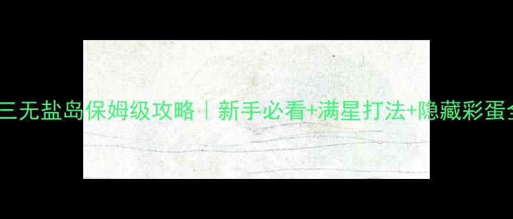 图片 剑三无盐岛保姆级攻略｜新手必看+满星打法+隐藏彩蛋全1