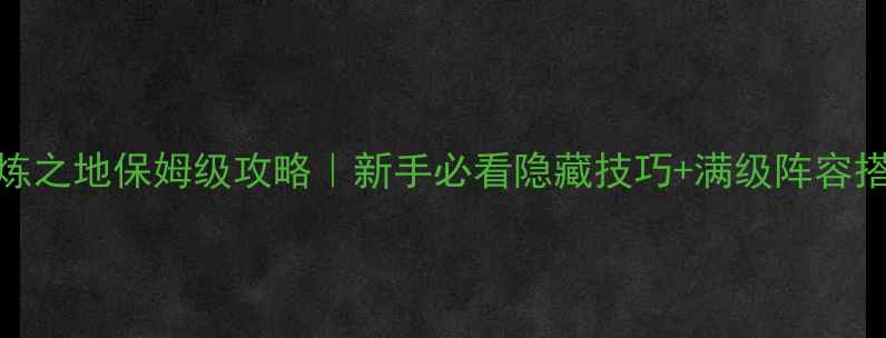 图片 剑与远安兹：试炼之地保姆级攻略｜新手必看隐藏技巧+满级阵容搭配｜附资源地图