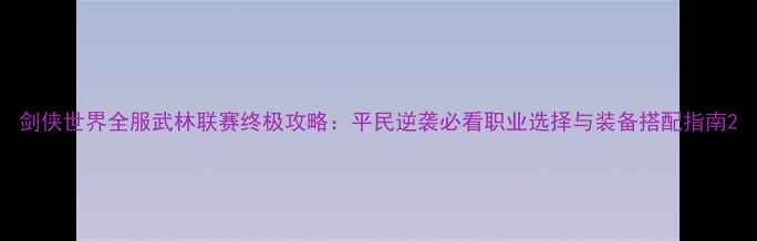 图片 剑侠世界全服武林联赛终极攻略：平民逆袭必看职业选择与装备搭配指南2