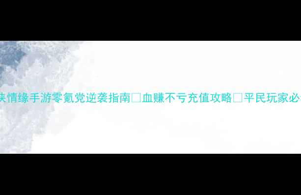 图片 剑侠情缘手游零氪党逆袭指南💰血赚不亏充值攻略🎮平民玩家必看1