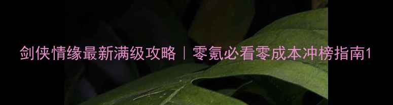 图片 剑侠情缘最新满级攻略｜零氪必看零成本冲榜指南1