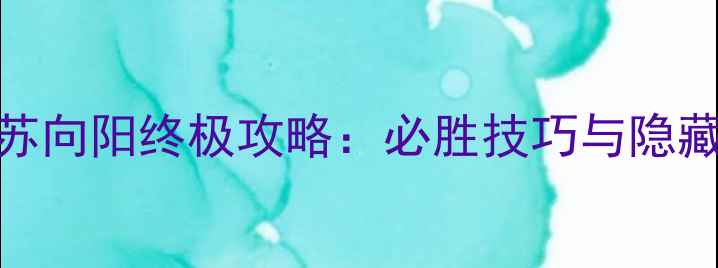 图片 剑士打苏向阳终极攻略：必胜技巧与隐藏要素全