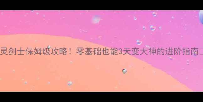 图片 剑灵剑士保姆级攻略！零基础也能3天变大神的进阶指南✨1