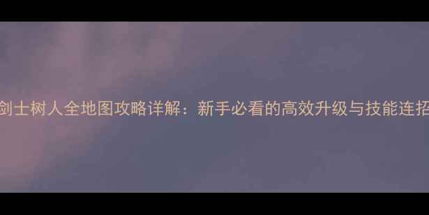 图片 剑灵剑士树人全地图攻略详解：新手必看的高效升级与技能连招技巧