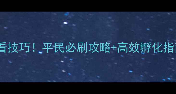 图片 剑灵天命孵化场必看技巧！平民必刷攻略+高效孵化指南（附隐藏奖励）2