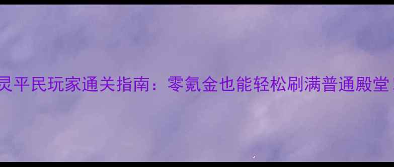 图片 剑灵平民玩家通关指南：零氪金也能轻松刷满普通殿堂！2