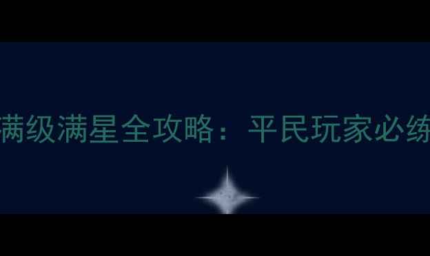 图片 剑灵武神塔剑士满级满星全攻略：平民玩家必练职业与实战技巧