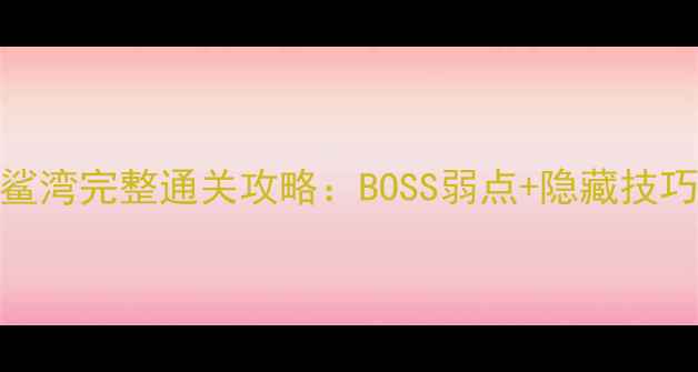 图片 剑灵血浪鲨湾完整通关攻略：BOSS弱点+隐藏技巧速通指南