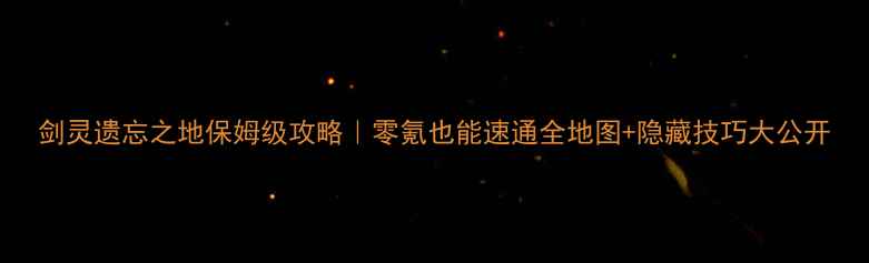 图片 剑灵遗忘之地保姆级攻略｜零氪也能速通全地图+隐藏技巧大公开