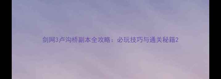 图片 剑网3卢沟桥副本全攻略：必玩技巧与通关秘籍2