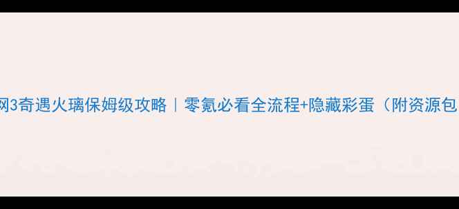 图片 剑网3奇遇火璃保姆级攻略｜零氪必看全流程+隐藏彩蛋（附资源包）2