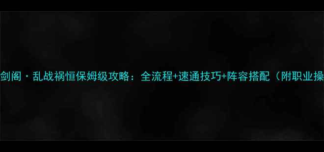 图片 剑网3守卫剑阁·乱战祸恒保姆级攻略：全流程+速通技巧+阵容搭配（附职业操作指南）1
