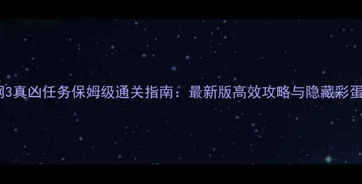 图片 剑网3真凶任务保姆级通关指南：最新版高效攻略与隐藏彩蛋全1