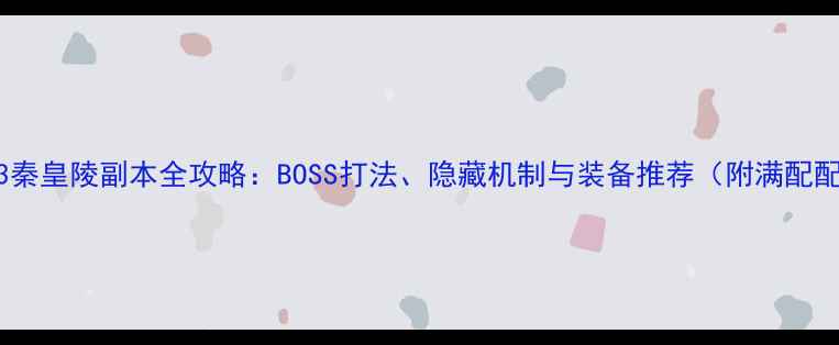 图片 剑网3秦皇陵副本全攻略：BOSS打法、隐藏机制与装备推荐（附满配配置）