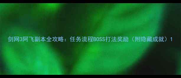 图片 剑网3阿飞副本全攻略：任务流程BOSS打法奖励（附隐藏成就）1