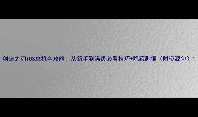 图片 剑魂之刃iOS单机全攻略：从新手到满级必看技巧+隐藏剧情（附资源包）1