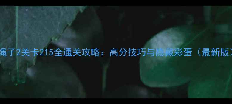 图片 割绳子2关卡215全通关攻略：高分技巧与隐藏彩蛋（最新版）2
