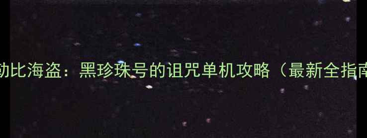 图片 加勒比海盗：黑珍珠号的诅咒单机攻略（最新全指南）