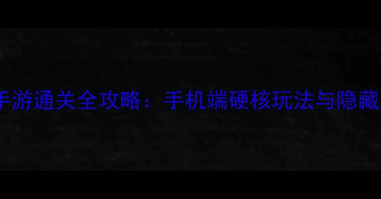 图片 动作冒险单机手游通关全攻略：手机端硬核玩法与隐藏成就解锁指南2