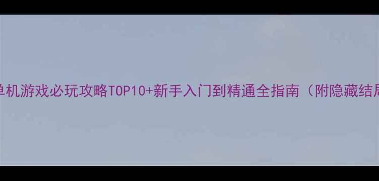 图片 动漫少女类单机游戏必玩攻略TOP10+新手入门到精通全指南（附隐藏结局解锁技巧）