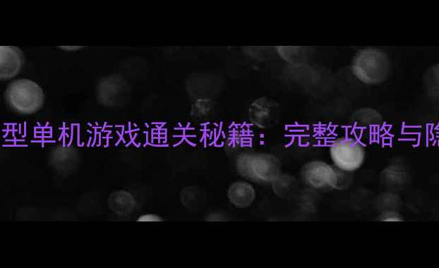 图片 动漫类大型单机游戏通关秘籍：完整攻略与隐藏要素1