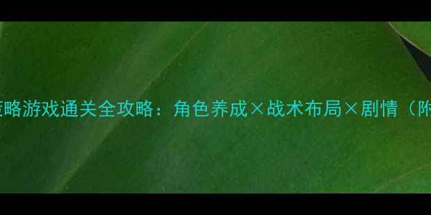 图片 动漫题材单机策略游戏通关全攻略：角色养成×战术布局×剧情（附资源包下载）1